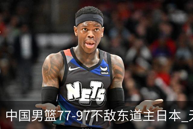 中国男篮77-97不敌东道主日本 无缘亚运会男篮决赛