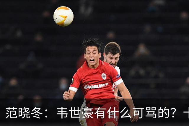 范晓冬：韦世豪有什么可骂的？十恶不赦吗？球迷发泄想看人出丑